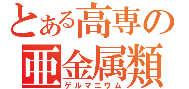 とある高専の亜金属類（ゲルマニウム）