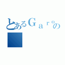 とあるＧａｒｏ－ｎの（）