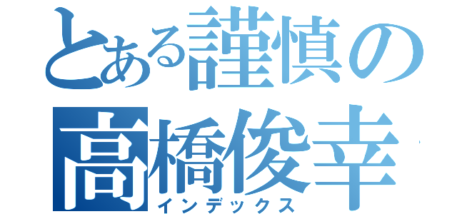 とある謹慎の高橋俊幸（インデックス）