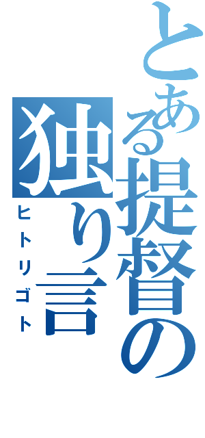 とある提督の独り言（ヒトリゴト）