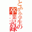 とある小学生の卒業記録（１４４日）