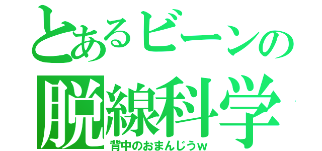 とあるビーンの脱線科学（背中のおまんじうｗ）