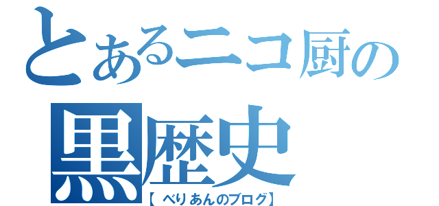 とあるニコ厨の黒歴史（【べりあんのブログ】）