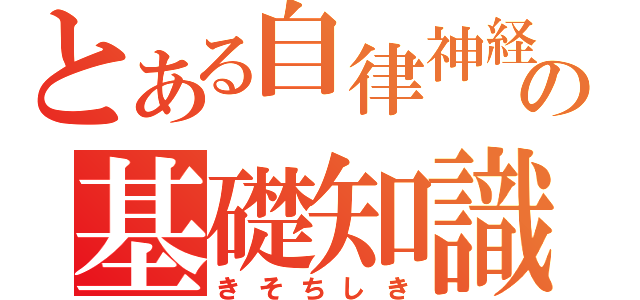 とある自律神経の基礎知識（きそちしき）