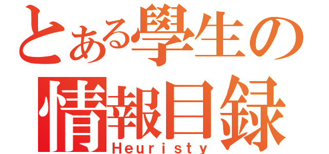 とある學生の情報目録（Ｈｅｕｒｉｓｔｙ）