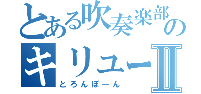 とある吹奏楽部のキリューサンⅡ（とろんぼーん）