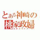 とある神崎の桃家政婦（エロメイド）