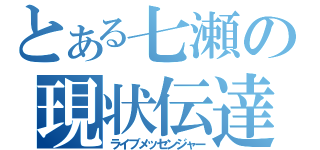 とある七瀬の現状伝達（ライブメッセンジャー）