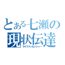 とある七瀬の現状伝達（ライブメッセンジャー）