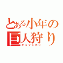 とある小年の巨人狩り（キョジンガリ）