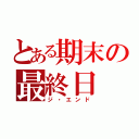 とある期末の最終日（ジ・エンド）