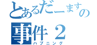 とあるだーますの事件２（ハプニング）