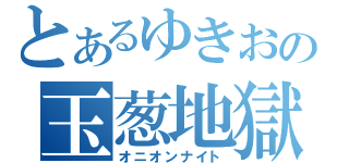 とあるゆきおの玉葱地獄（オニオンナイト）