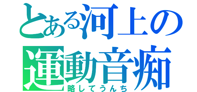 とある河上の運動音痴（略してうんち）