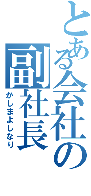 とある会社の副社長（かしまよしなり）