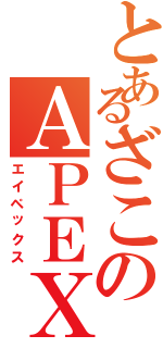 とあるざこのＡＰＥＸ（エイペックス）