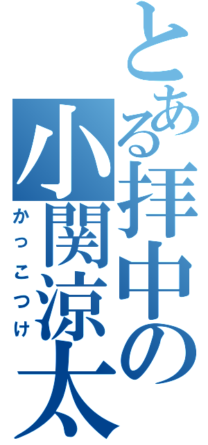 とある拝中の小関涼太（かっこつけ）