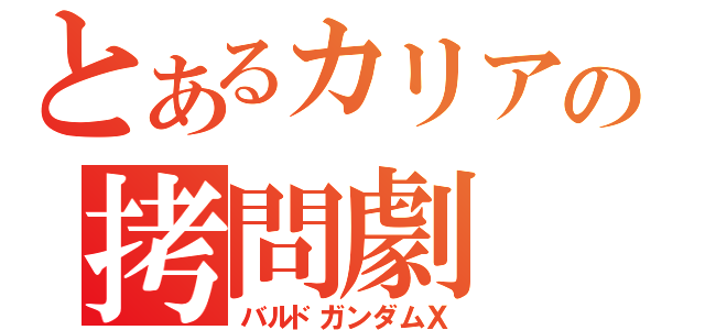 とあるカリアの拷問劇（バルドガンダムＸ）