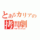 とあるカリアの拷問劇（バルドガンダムＸ）