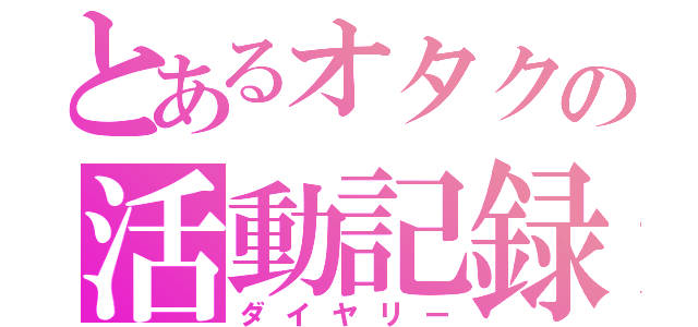 とあるオタクの活動記録（ダイヤリー）