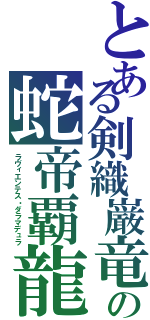 とある剣織巌竜の蛇帝覇龍（ラヴィエンテス・ダラマデュラ）