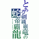 とある剣織巌竜の蛇帝覇龍（ラヴィエンテス・ダラマデュラ）