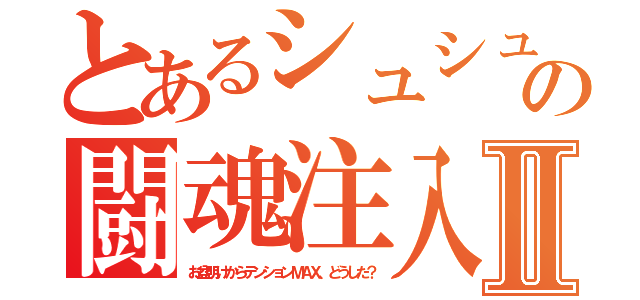 とあるシュシュへの闘魂注入Ⅱ（お盆明けからテンションＭＡＸ、どうした？）