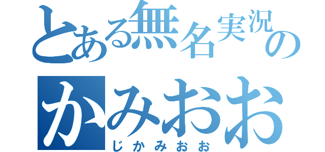 とある無名実況者のかみおお（じかみおお）