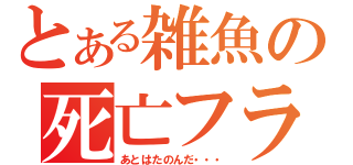 とある雑魚の死亡フラグ（あとはたのんだ・・・）