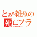 とある雑魚の死亡フラグ（あとはたのんだ・・・）