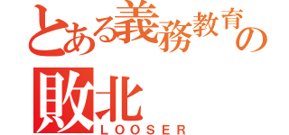 とある義務教育の敗北（ＬＯＯＳＥＲ）