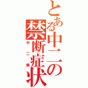 とある中二の禁断症状（中二病）