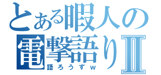 とある暇人の電撃語り部屋Ⅱ（語ろうずｗ）