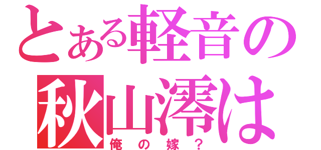 とある軽音の秋山澪は（俺の嫁？）