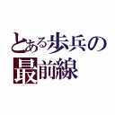 とある歩兵の最前線（）