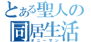 とある聖人の同居生活（オニーサン）