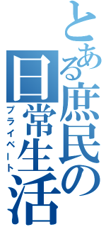 とある庶民の日常生活（プライベート）