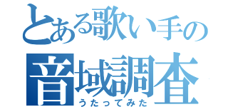 とある歌い手の音域調査（うたってみた）