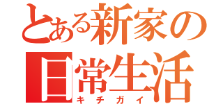 とある新家の日常生活（キチガイ）