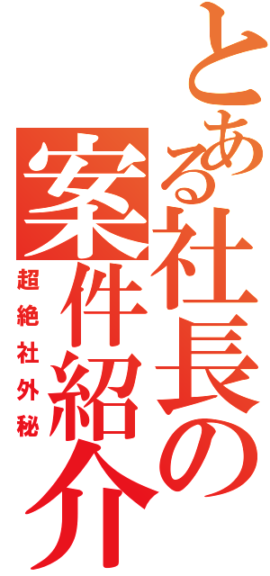 とある社長の案件紹介（超絶社外秘）