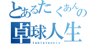 とあるたくあんの卓球人生（ｔａｂｌｅｔｅｎｎｉｓ）