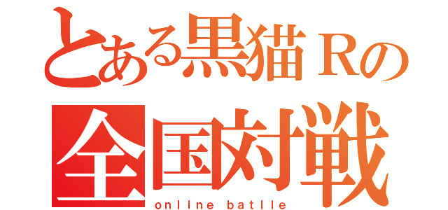 とある黒猫Ｒの全国対戦（ｏｎｌｉｎｅ ｂａｔｌｌｅ）