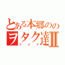 とある本郷ののヲタク達Ⅱ（フジマ）