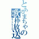 とあるまちゃの歌枠放送（ゆっくりしてってね）