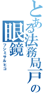 とある法務局戸籍課の眼鏡（フシミサルヒコ）