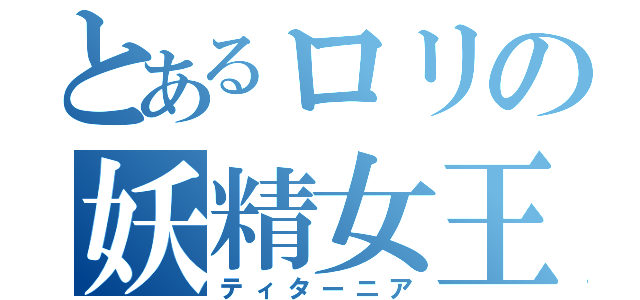 とあるロリの妖精女王（ティターニア）