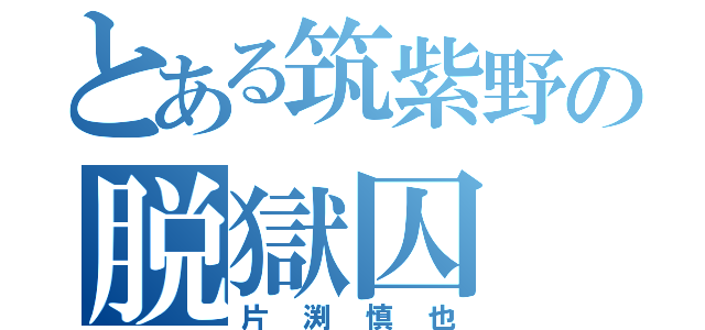 とある筑紫野の脱獄囚（片渕慎也）