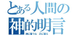 とある人間の神的明言（神に誓うな 己に誓え）