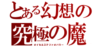 とある幻想の究極の魔法使い（オイセルステツァオバラー）