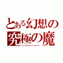 とある幻想の究極の魔法使い（オイセルステツァオバラー）